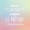 Affiche Savourer L’instant Et Déguster Le Présent L.14 X H.14 Cm